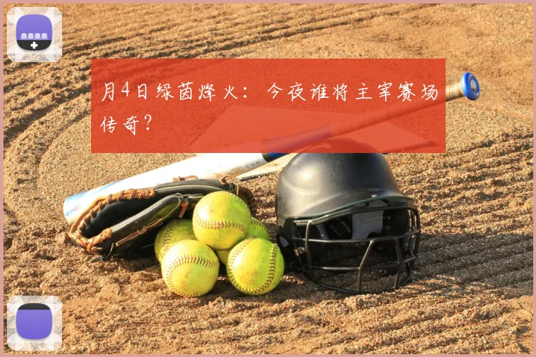 月4日绿茵烽火：今夜谁将主宰赛场传奇？