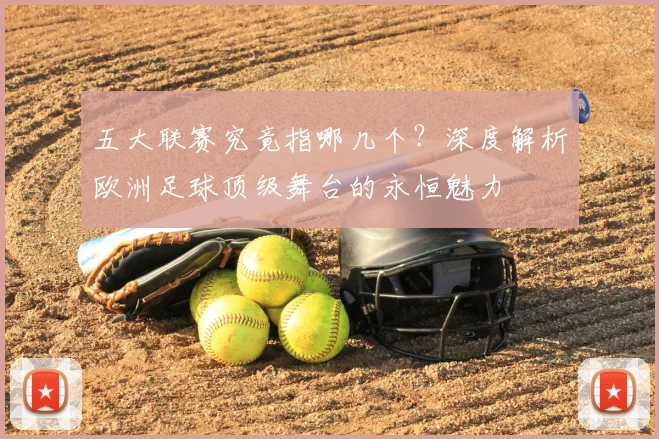 五大联赛究竟指哪几个？深度解析欧洲足球顶级舞台的永恒魅力