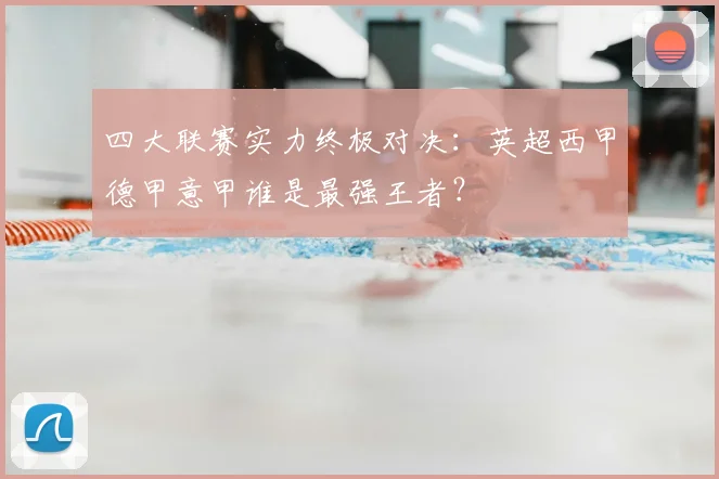 四大联赛实力终极对决：英超西甲德甲意甲谁是最强王者？