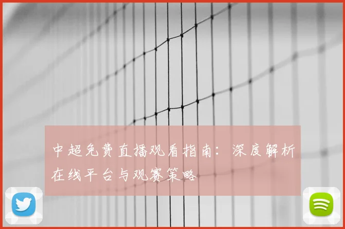 中超免费直播观看指南：深度解析在线平台与观赛策略