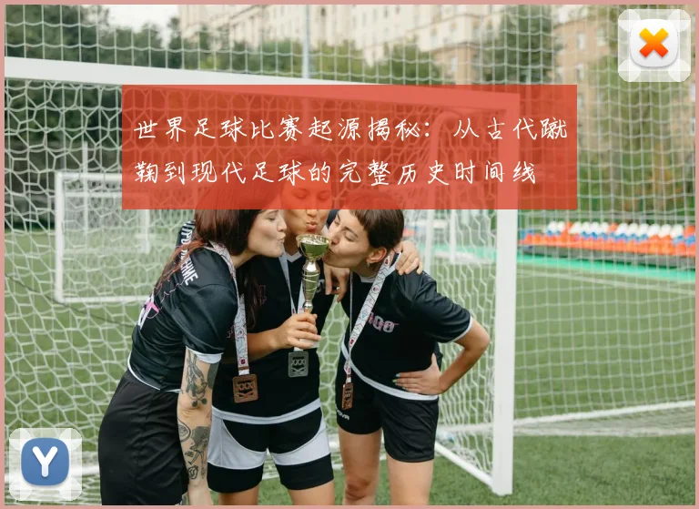 世界足球比赛起源揭秘：从古代蹴鞠到现代足球的完整历史时间线