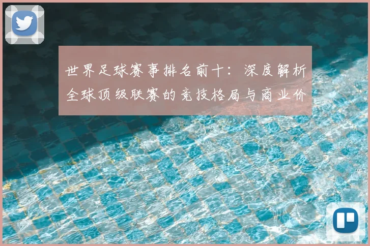 世界足球赛事排名前十：深度解析全球顶级联赛的竞技格局与商业价值