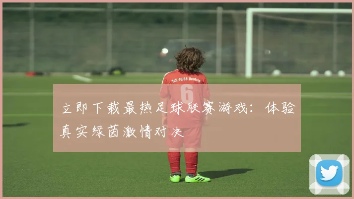 立即下载最热足球联赛游戏:体验真实绿茵激情对决