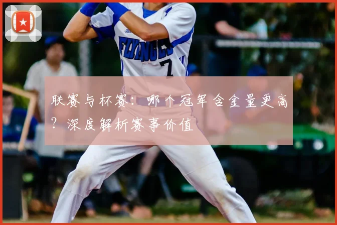 联赛与杯赛：哪个冠军含金量更高？深度解析赛事价值