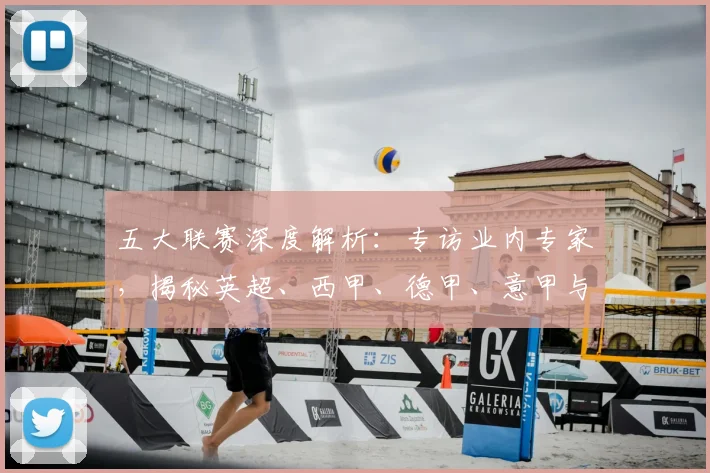 五大联赛深度解析：专访业内专家，揭秘英超、西甲、德甲、意甲与法甲的本质区别