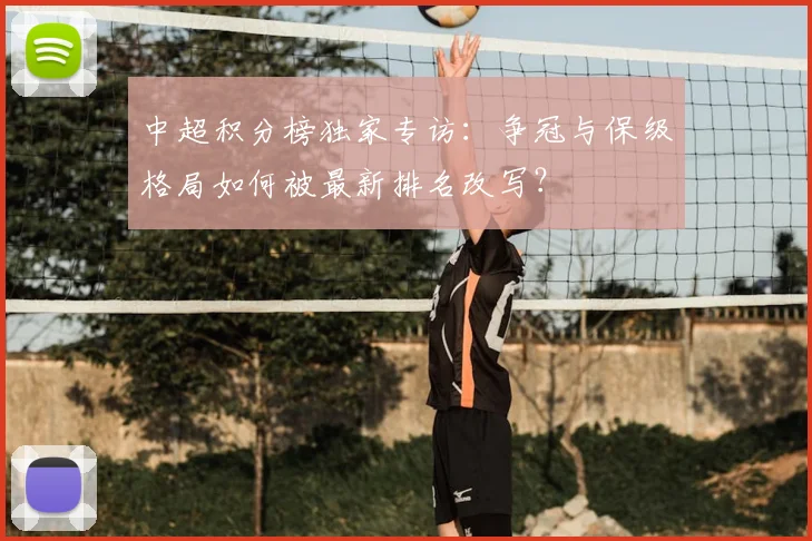 中超积分榜独家专访：争冠与保级格局如何被最新排名改写？