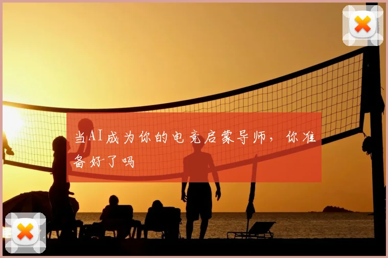 当AI成为你的电竞启蒙导师，你准备好了吗