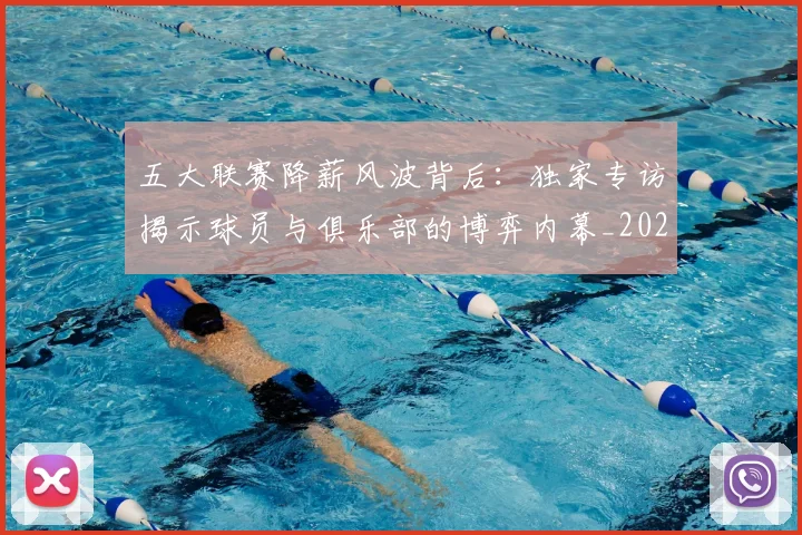 五大联赛降薪风波背后：独家专访揭示球员与俱乐部的博弈内幕_20260611141837
