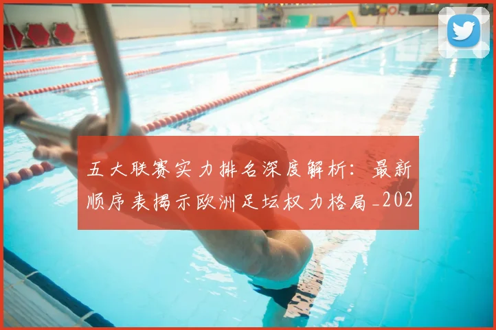 五大联赛实力排名深度解析:最新顺序表揭示欧洲足坛权力格局_20260611141058
