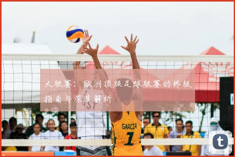 大联赛：欧洲顶级足球联赛的终极指南与深度解析