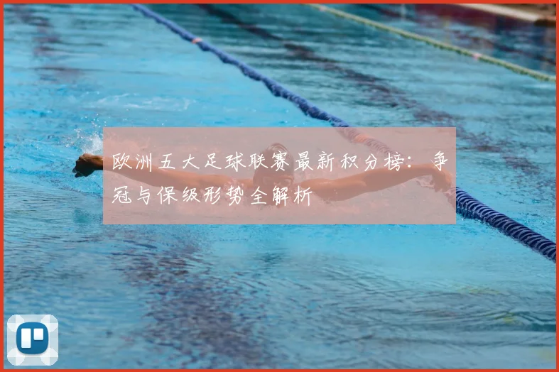 欧洲五大足球联赛最新积分榜：争冠与保级形势全解析