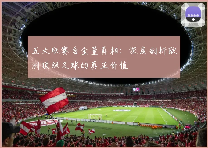 五大联赛含金量真相：深度剖析欧洲顶级足球的真正价值