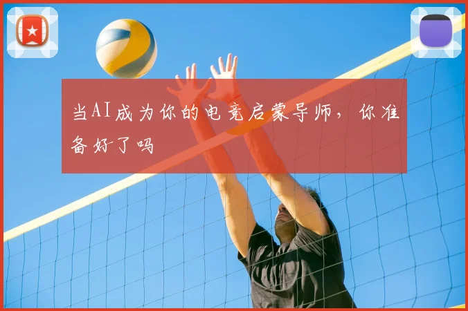 当AI成为你的电竞启蒙导师，你准备好了吗