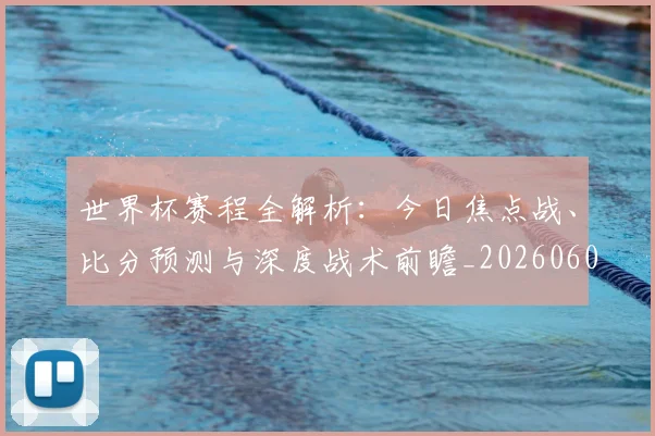 世界杯赛程全解析：今日焦点战、比分预测与深度战术前瞻_20260609201331