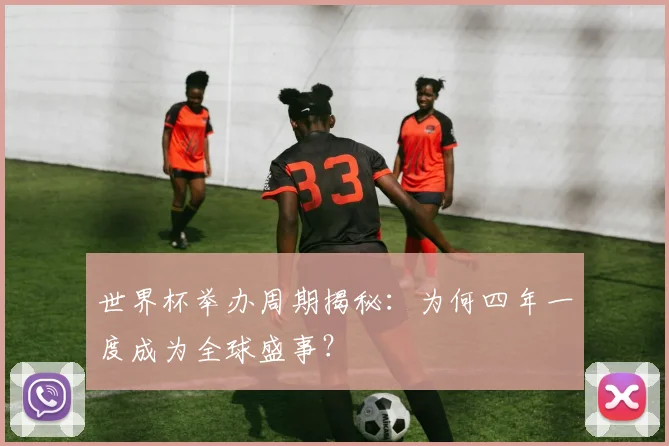 世界杯举办周期揭秘：为何四年一度成为全球盛事？